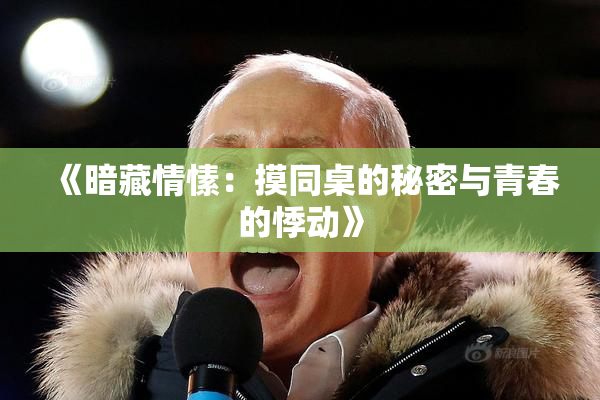 《暗藏情愫：摸同桌的秘密与青春的悸动》