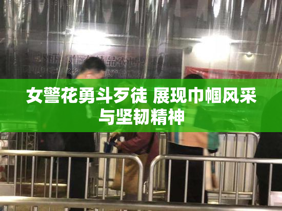 女警花勇斗歹徒 展现巾帼风采与坚韧精神