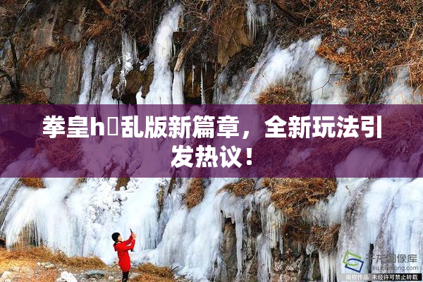 拳皇h婬乱版新篇章，全新玩法引发热议！