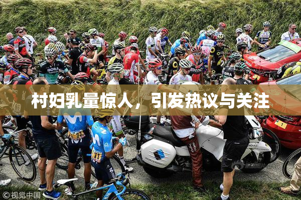 村妇乳量惊人，引发热议与关注