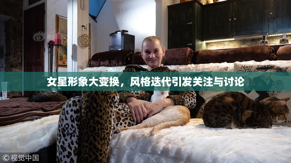 女星形象大变换，风格迭代引发关注与讨论