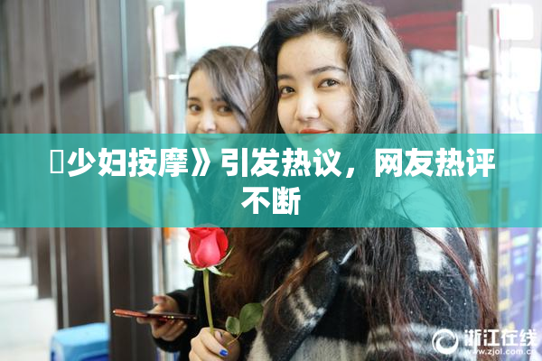 巜少妇按摩》引发热议，网友热评不断