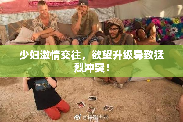 少妇激情交往，欲望升级导致猛烈冲突！