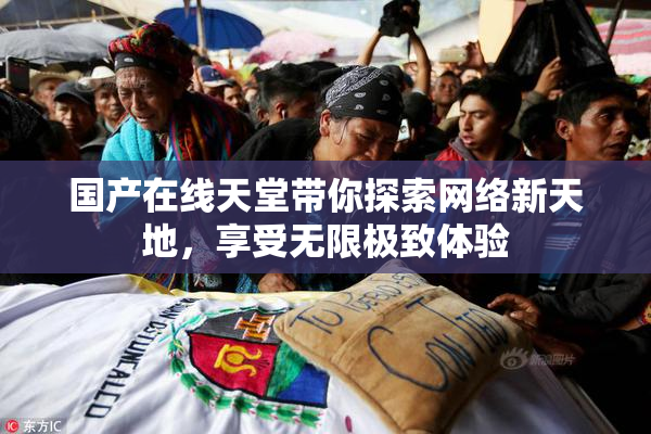 国产在线天堂带你探索网络新天地，享受无限极致体验