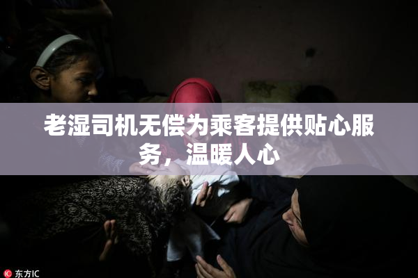 老湿司机无偿为乘客提供贴心服务，温暖人心