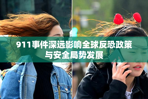911事件深远影响全球反恐政策与安全局势发展