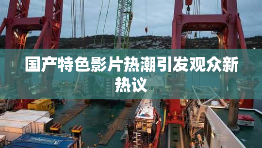 国产特色影片热潮引发观众新热议