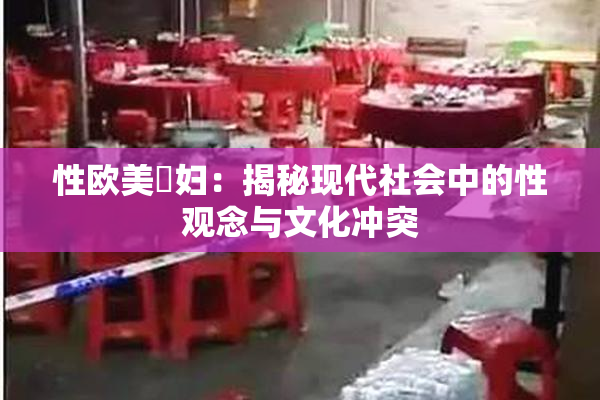 性欧美婬妇：揭秘现代社会中的性观念与文化冲突