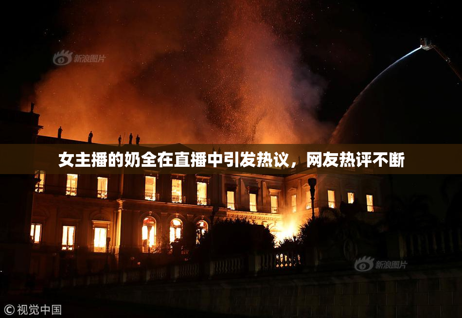 女主播的奶全在直播中引发热议，网友热评不断