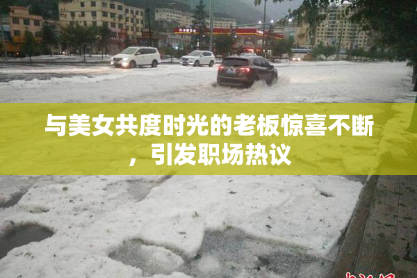 与美女共度时光的老板惊喜不断，引发职场热议
