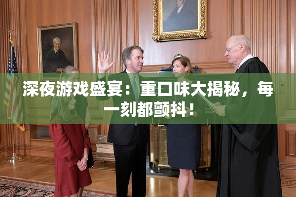 深夜游戏盛宴：重口味大揭秘，每一刻都颤抖！