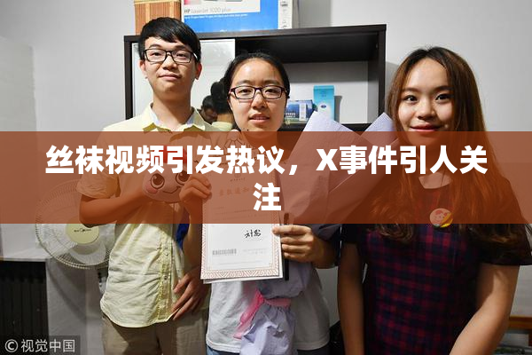丝袜视频引发热议，X事件引人关注