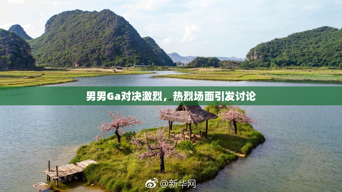 男男Ga对决激烈，热烈场面引发讨论