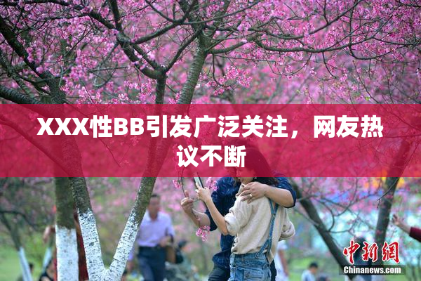 XXX性BB引发广泛关注，网友热议不断