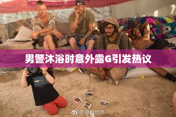 男警沐浴时意外露G引发热议