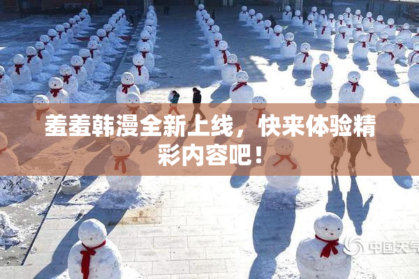 羞羞韩漫全新上线，快来体验精彩内容吧！