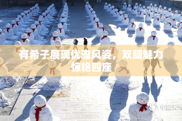 有希子展现优雅风姿，双腿魅力惊艳四座