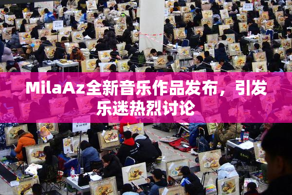 MilaAz全新音乐作品发布，引发乐迷热烈讨论