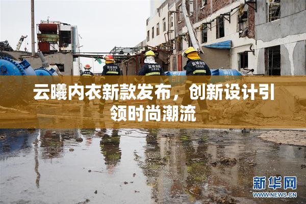 云曦内衣新款发布，创新设计引领时尚潮流
