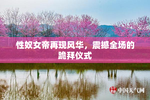 性奴女帝再现风华，震撼全场的跪拜仪式