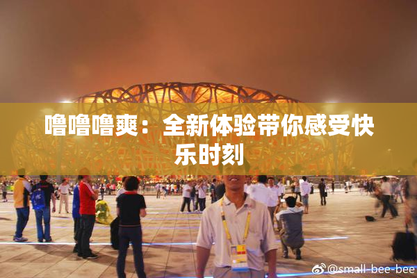 噜噜噜爽：全新体验带你感受快乐时刻