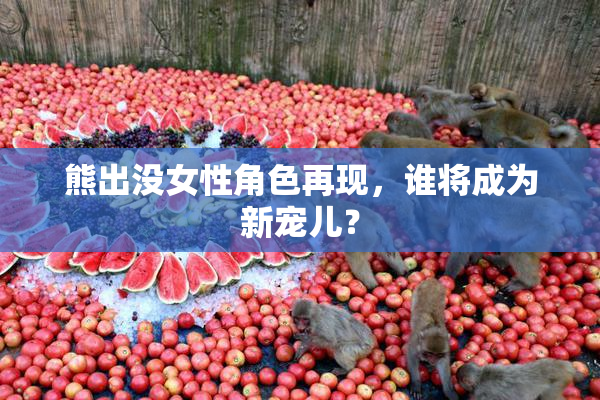 熊出没女性角色再现，谁将成为新宠儿？