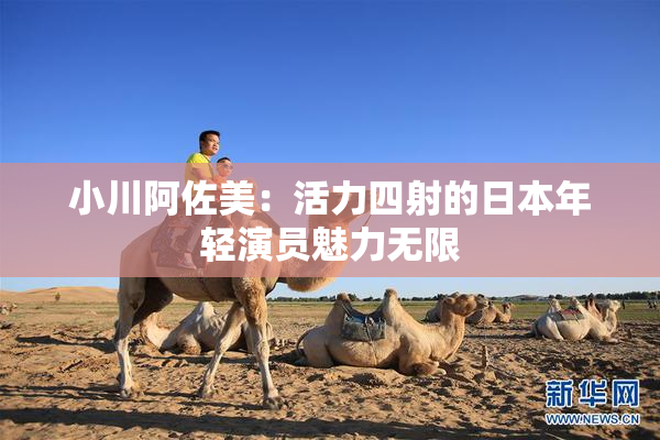 小川阿佐美：活力四射的日本年轻演员魅力无限