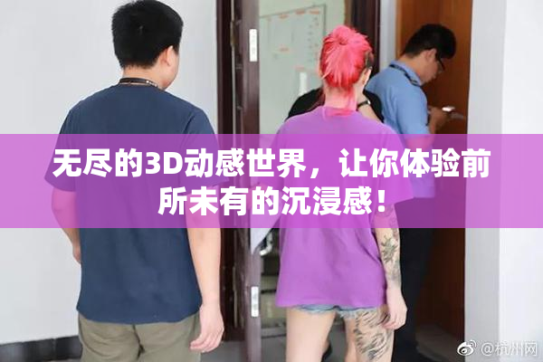无尽的3D动感世界，让你体验前所未有的沉浸感！