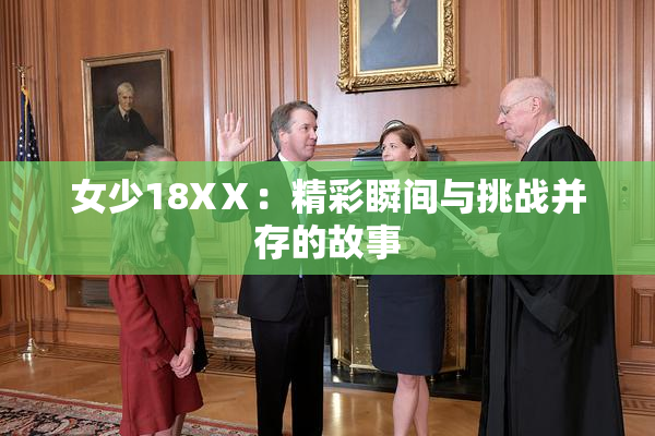 女少18XⅩ：精彩瞬间与挑战并存的故事