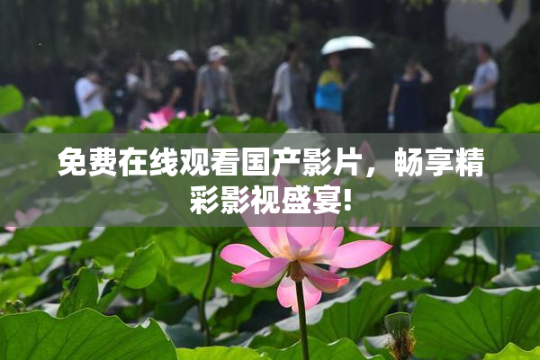 免费在线观看国产影片，畅享精彩影视盛宴!
