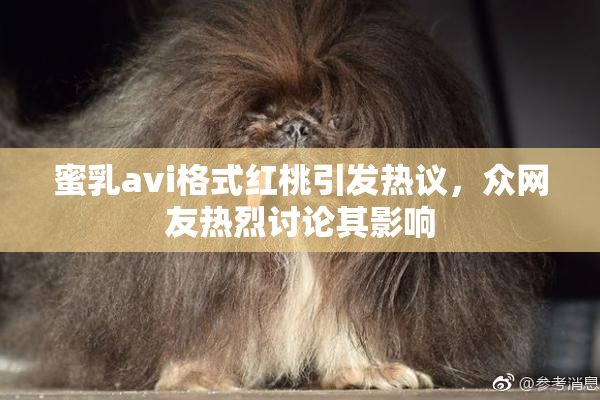 蜜乳avi格式红桃引发热议，众网友热烈讨论其影响