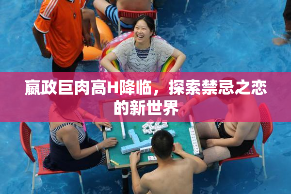 嬴政巨肉高H降临，探索禁忌之恋的新世界