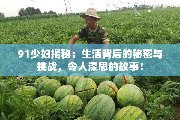 91少妇揭秘：生活背后的秘密与挑战，令人深思的故事！