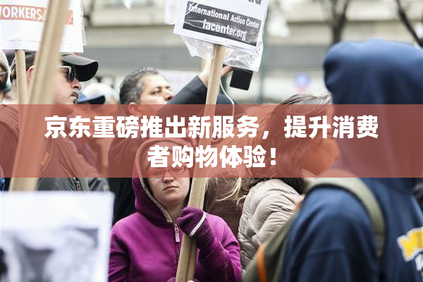 京东重磅推出新服务，提升消费者购物体验！