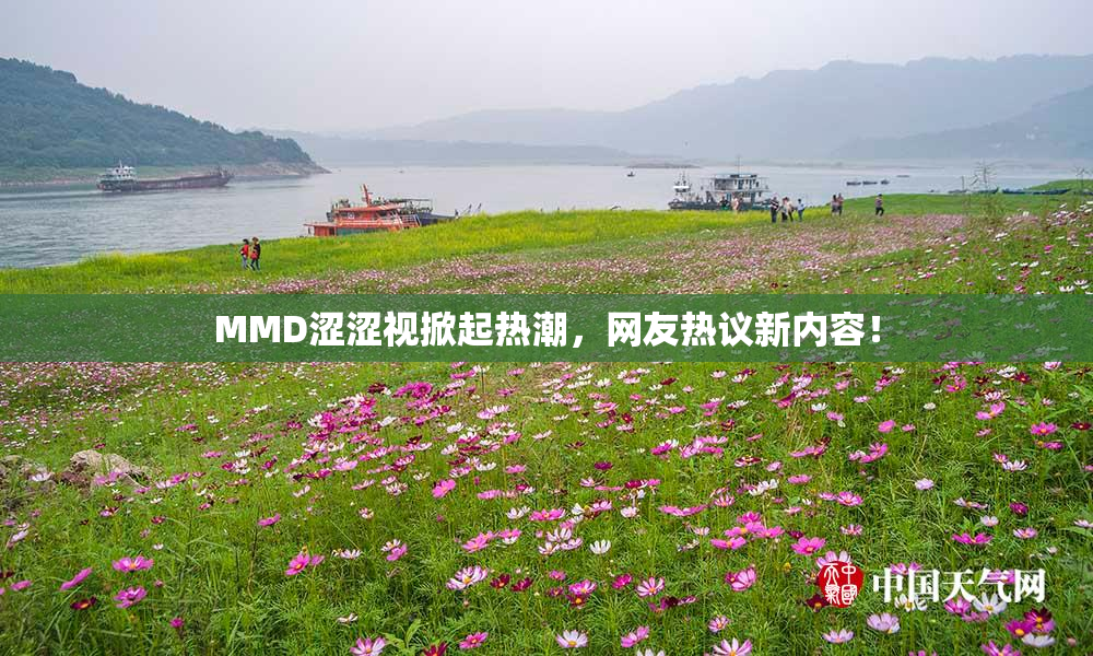 MMD涩涩视掀起热潮，网友热议新内容！