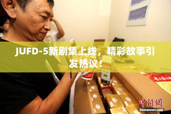 JUFD-5新剧集上线，精彩故事引发热议！