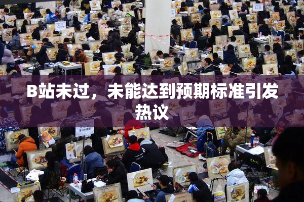 B站未过，未能达到预期标准引发热议
