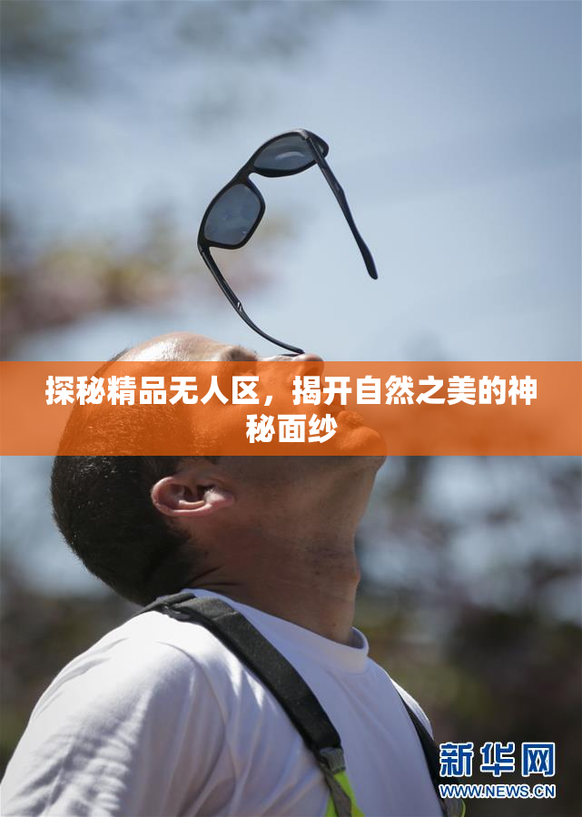 探秘精品无人区，揭开自然之美的神秘面纱
