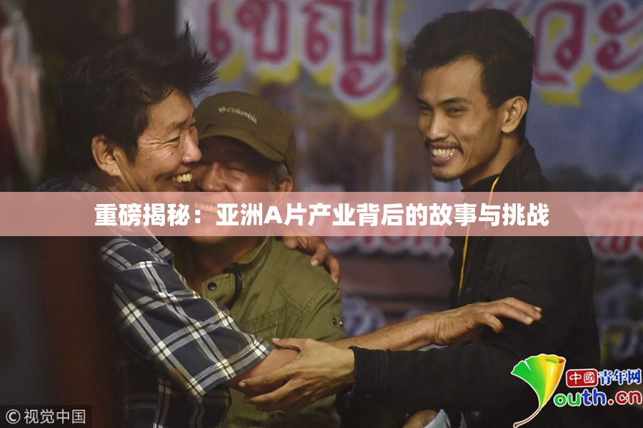 重磅揭秘：亚洲A片产业背后的故事与挑战