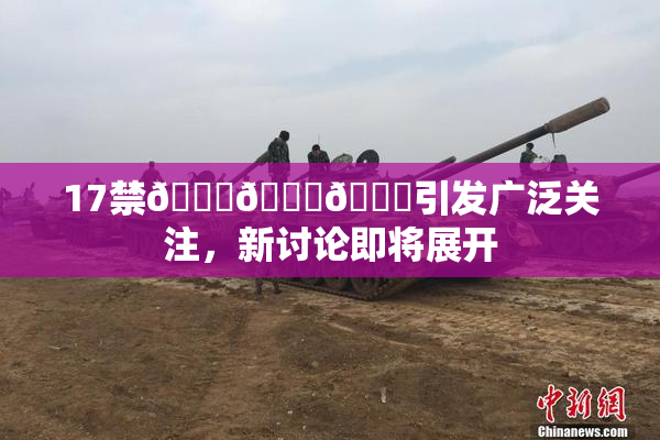 17禁🍆🍑🔞引发广泛关注，新讨论即将展开