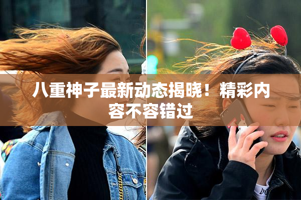 八重神子最新动态揭晓！精彩内容不容错过