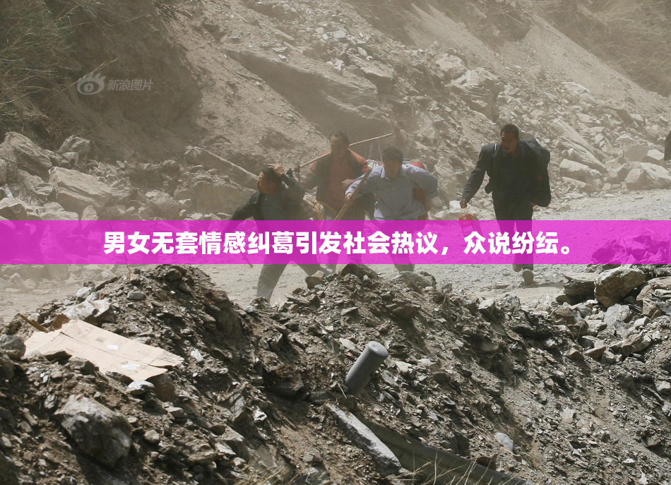 男女无套情感纠葛引发社会热议，众说纷纭。