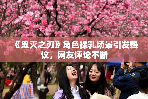 《鬼灭之刃》角色裸乳场景引发热议，网友评论不断