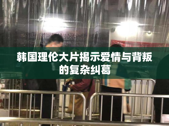 韩国理伦大片揭示爱情与背叛的复杂纠葛