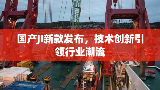 国产JI新款发布，技术创新引领行业潮流