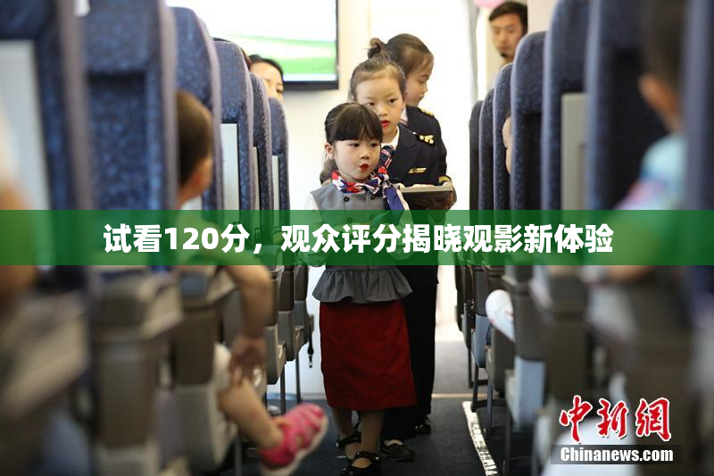 试看120分，观众评分揭晓观影新体验