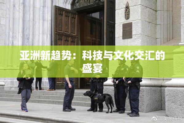 亚洲新趋势：科技与文化交汇的盛宴
