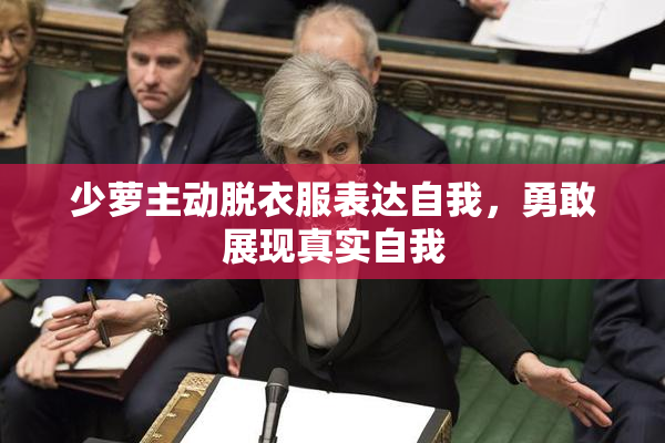 少萝主动脱衣服表达自我，勇敢展现真实自我