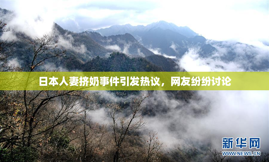 日本人妻挤奶事件引发热议，网友纷纷讨论