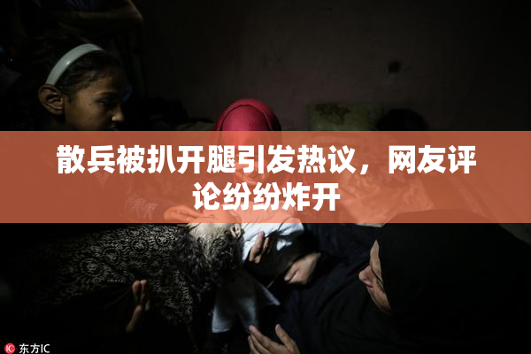 散兵被扒开腿引发热议，网友评论纷纷炸开